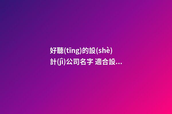 好聽(tīng)的設(shè)計(jì)公司名字 適合設(shè)計(jì)公司的名字-第1張-公司起名-玄機(jī)派